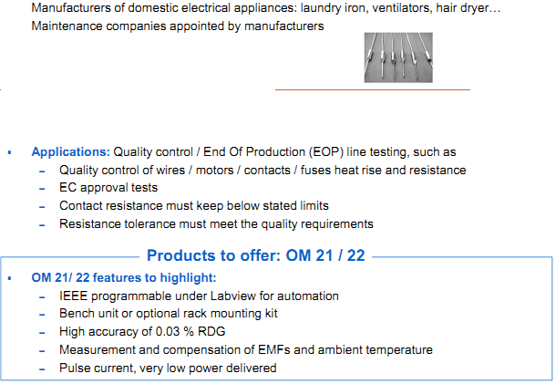 AOIP Products are applying in Domestic electrical appliances Manufacturers of domestic electrical appliances: laundry iron, ventilators, hair dryer… Maintenance companies appointed by manufacturers  Applications: Quality control / End Of Production (EOP) line testing, such as – Quality control of wires / motors / contacts / fuses heat rise and resistance – EC approval tests – Contact resistance must keep below stated limits – Resistance tolerance must meet the quality requirements  