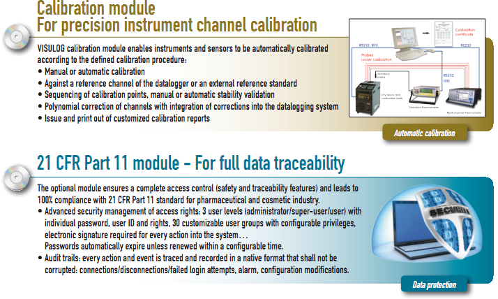 VISULOG calibration module enables instruments and sensors to be automatically calibrated according to the defined calibration procedure: •  Manual or automatic calibration •  Against a reference channel of the datalogger or an external reference standard •  Sequencing of calibration points, manual or automatic stability validation •  Polynomial correction of channels with integration of corrections into the datalogging system •  Issue and print out of customized calibration reports